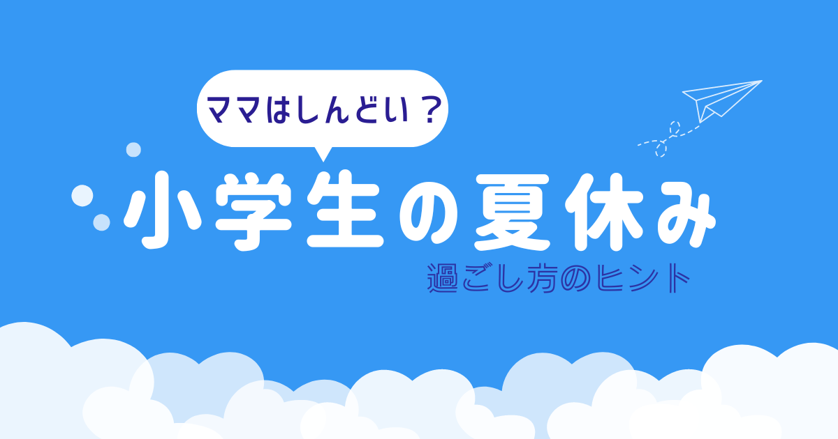 ママはしんどい？小学生の夏休み。過ごし方のヒント