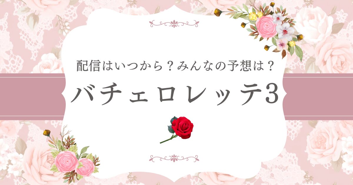 バチェロレッテ3はいつから？みんなの予想は？