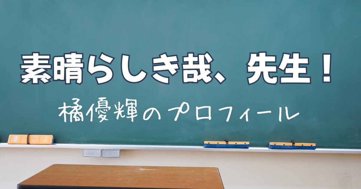 素晴らしき哉、先生！橘優輝のプロフィール、過去出演作は！？