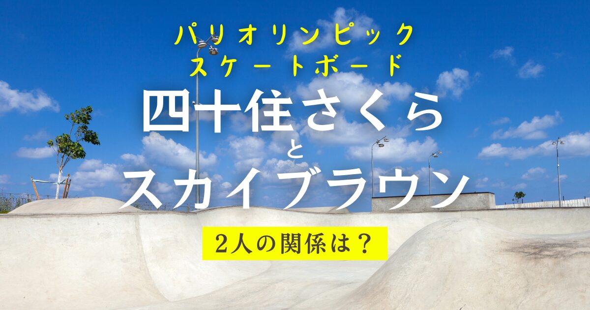 パリオリンピックスケートボード女子パーク出場の四十住さくらとスカイブラウンの関係は？