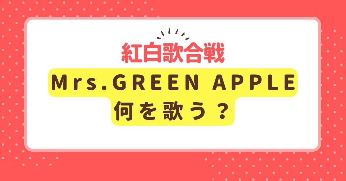 紅白歌合戦Mrs.GREEN APPLE は何を歌う？