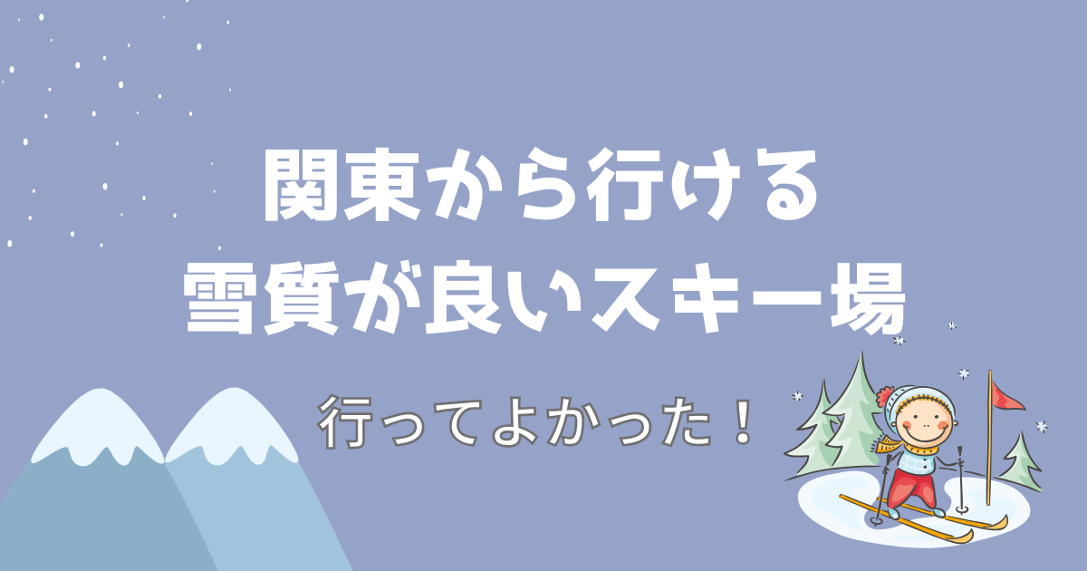 関東から行ける雪質が良いスキー場！