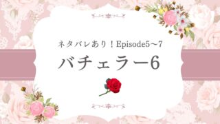 【バチェラー6】5〜7話の考察&感想!脱落者やファイナルローズ予想も!