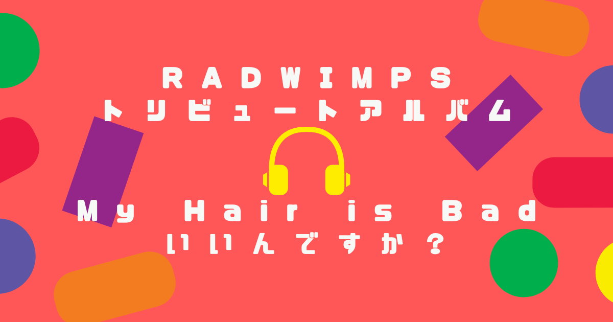RADWIMPS トリビュートアルバム　My Hair is Bad いいんですか？