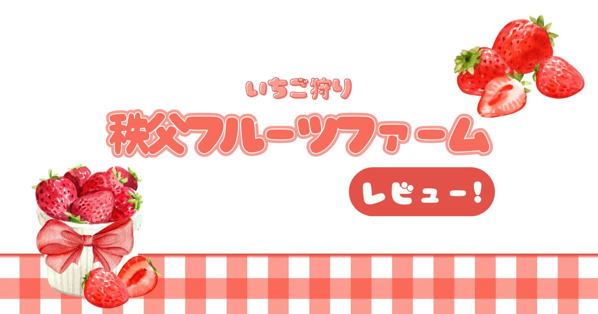 秩父フルーツファームは子連れでも安心？実際に行った感想と持ち物