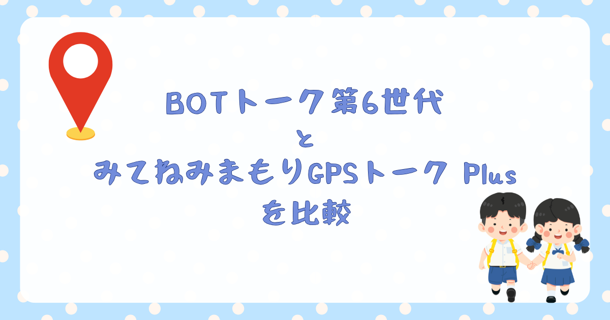 BOTトーク第6世代とみてねみまもりGPSトークPlusを比較